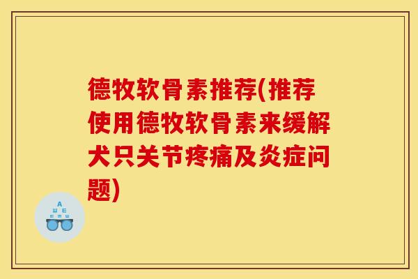 德牧软骨素推荐(推荐使用德牧软骨素来缓解犬只关节疼痛及炎症问题)
