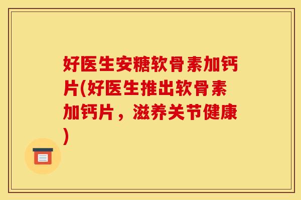 好医生安糖软骨素加钙片(好医生推出软骨素加钙片，滋养关节健康)