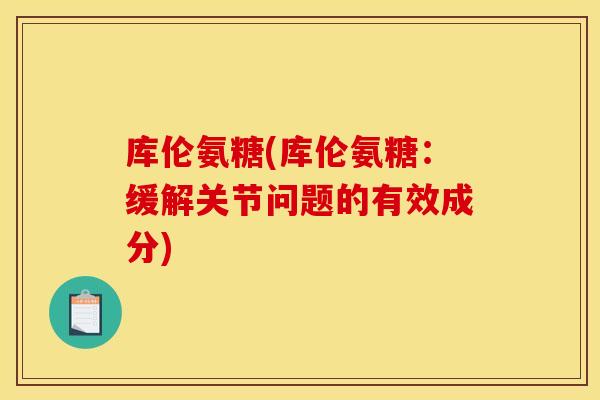 库伦氨糖(库伦氨糖：缓解关节问题的有效成分)