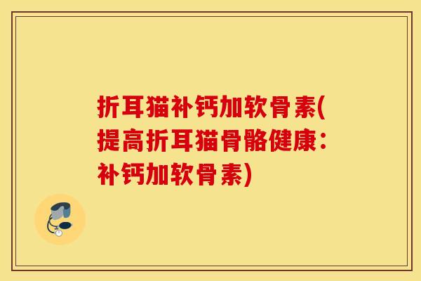 折耳猫补钙加软骨素(提高折耳猫骨骼健康：补钙加软骨素)