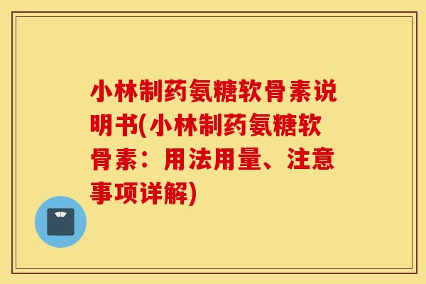小林制药氨糖软骨素说明书(小林制药氨糖软骨素：用法用量、注意事项详解)