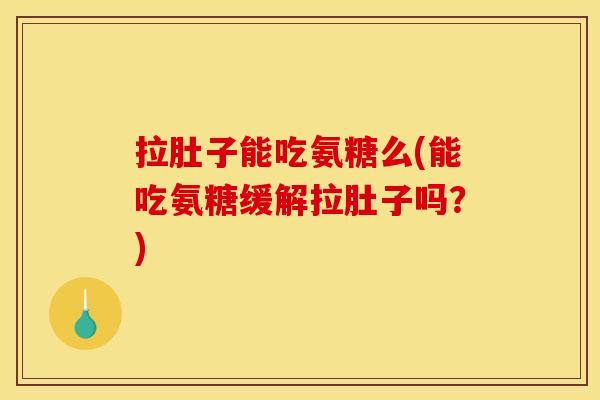 拉肚子能吃氨糖么(能吃氨糖缓解拉肚子吗？)