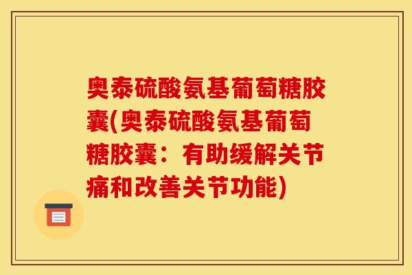 奥泰硫酸氨基葡萄糖胶囊(奥泰硫酸氨基葡萄糖胶囊：有助缓解关节痛和改善关节功能)