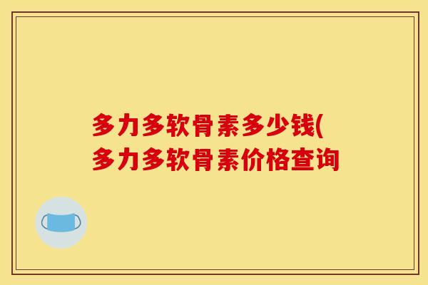 多力多软骨素多少钱(多力多软骨素价格查询