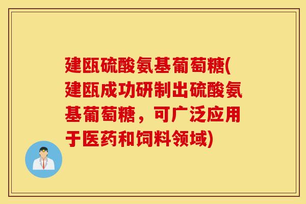 建瓯硫酸氨基葡萄糖(建瓯成功研制出硫酸氨基葡萄糖，可广泛应用于医药和饲料领域)