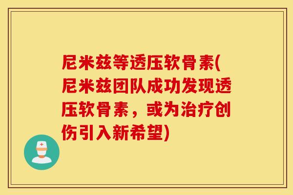 尼米兹等透压软骨素(尼米兹团队成功发现透压软骨素，或为治疗创伤引入新希望)