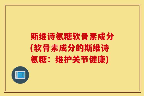斯维诗氨糖软骨素成分(软骨素成分的斯维诗氨糖：维护关节健康)