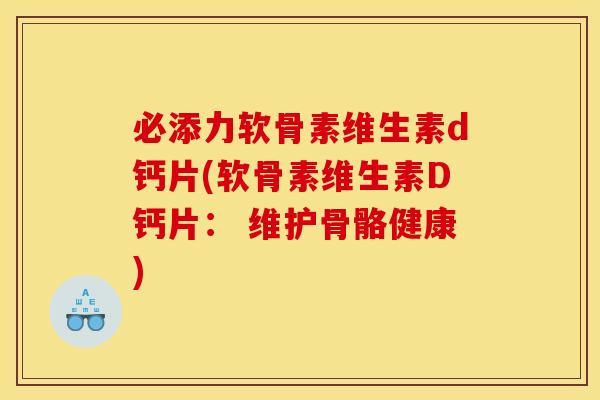 必添力软骨素维生素d钙片(软骨素维生素D钙片： 维护骨骼健康)