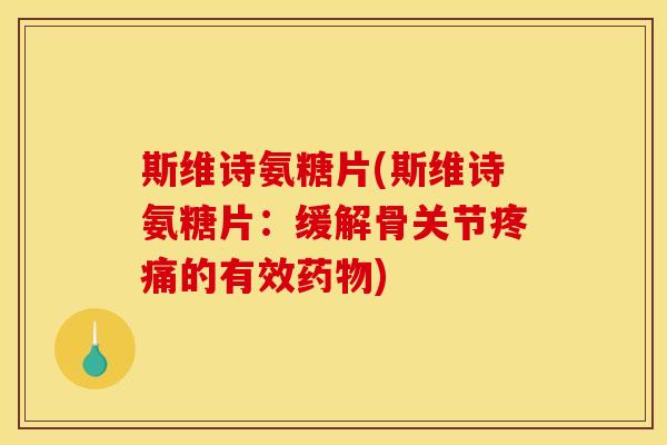斯维诗氨糖片(斯维诗氨糖片：缓解骨关节疼痛的有效药物)