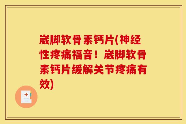 崴脚软骨素钙片(神经性疼痛福音！崴脚软骨素钙片缓解关节疼痛有效)