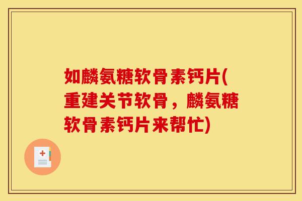 如麟氨糖软骨素钙片(重建关节软骨，麟氨糖软骨素钙片来帮忙)