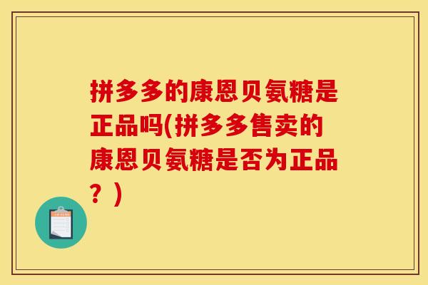 拼多多的康恩贝氨糖是正品吗(拼多多售卖的康恩贝氨糖是否为正品？)