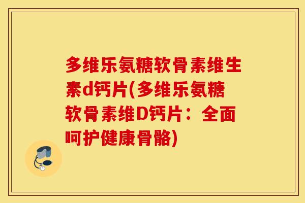 多维乐氨糖软骨素维生素d钙片(多维乐氨糖软骨素维D钙片：全面呵护健康骨骼)