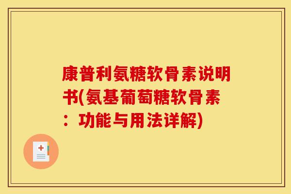 康普利氨糖软骨素说明书(氨基葡萄糖软骨素：功能与用法详解)