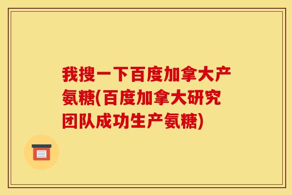 我搜一下百度加拿大产氨糖(百度加拿大研究团队成功生产氨糖)