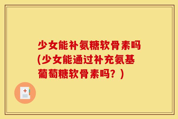 少女能补氨糖软骨素吗(少女能通过补充氨基葡萄糖软骨素吗？)