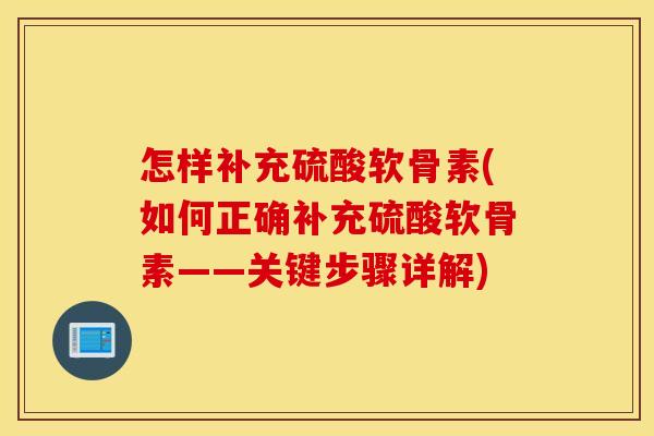 怎样补充硫酸软骨素(如何正确补充硫酸软骨素——关键步骤详解)