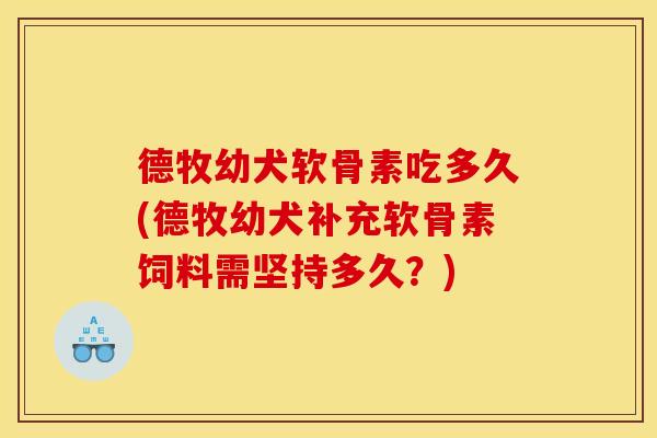 德牧幼犬软骨素吃多久(德牧幼犬补充软骨素饲料需坚持多久？)