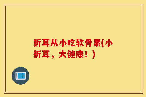 折耳从小吃软骨素(小折耳，大健康！)