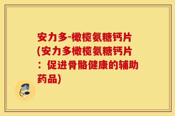 安力多-橄榄氨糖钙片(安力多橄榄氨糖钙片：促进骨骼健康的辅助药品)