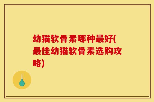 幼猫软骨素哪种最好(最佳幼猫软骨素选购攻略)