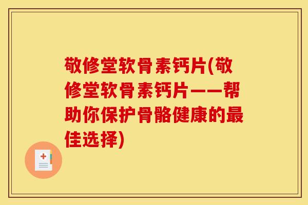 敬修堂软骨素钙片(敬修堂软骨素钙片——帮助你保护骨骼健康的最佳选择)