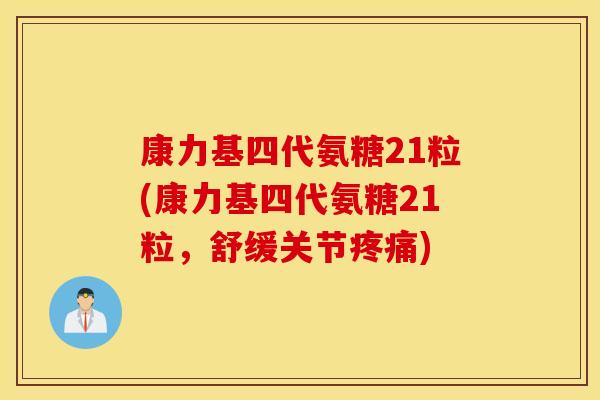 康力基四代氨糖21粒(康力基四代氨糖21粒,舒缓关节疼痛) 康力基四代氨糖21粒(康力基四代氨糖21粒,舒缓关节疼痛)
