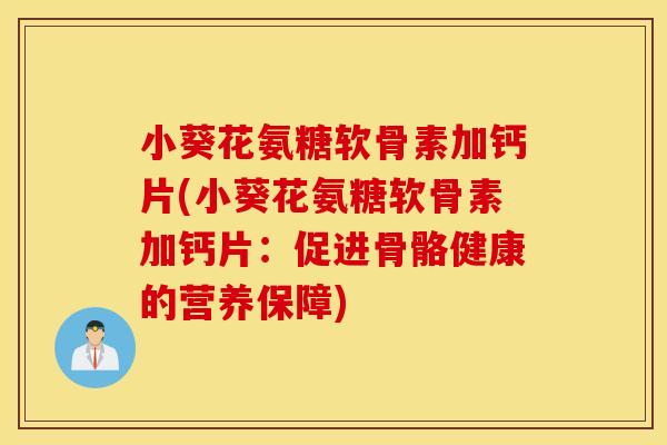 小葵花氨糖软骨素加钙片(小葵花氨糖软骨素加钙片:促进骨骼健康的营养保障) 小葵花氨糖软骨素加钙片(小葵花氨糖软骨素加钙片:促进骨骼健康的营养保障)
