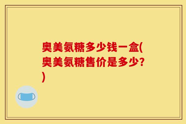 奥美氨糖多少钱一盒(奥美氨糖售价是多少？)