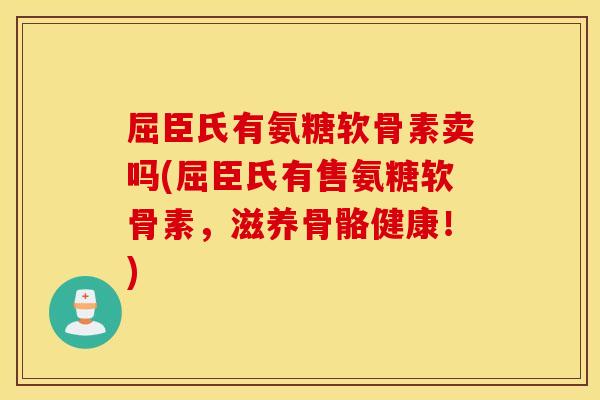 屈臣氏有氨糖软骨素卖吗(屈臣氏有售氨糖软骨素，滋养骨骼健康！)