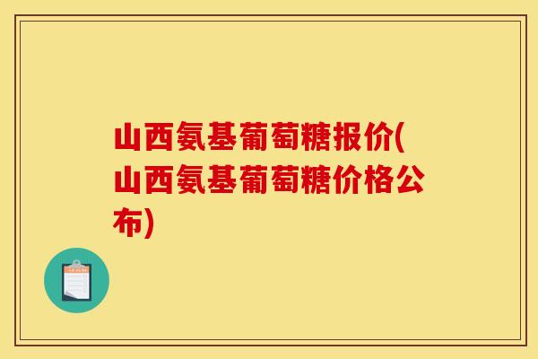 山西氨基葡萄糖报价(山西氨基葡萄糖价格公布)