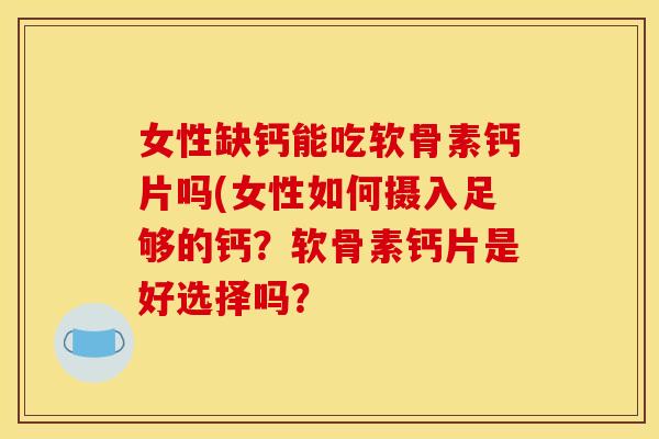 女性缺钙能吃软骨素钙片吗(女性如何摄入足够的钙？软骨素钙片是好选择吗？