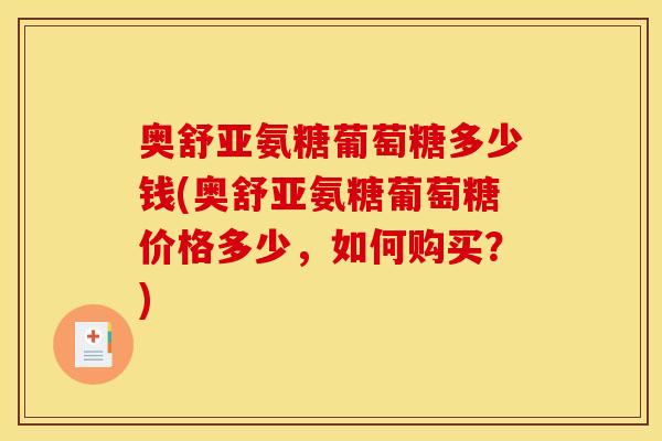 奥舒亚氨糖葡萄糖多少钱(奥舒亚氨糖葡萄糖价格多少，如何购买？)