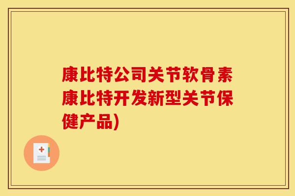 康比特公司关节软骨素康比特开发新型关节保健产品)