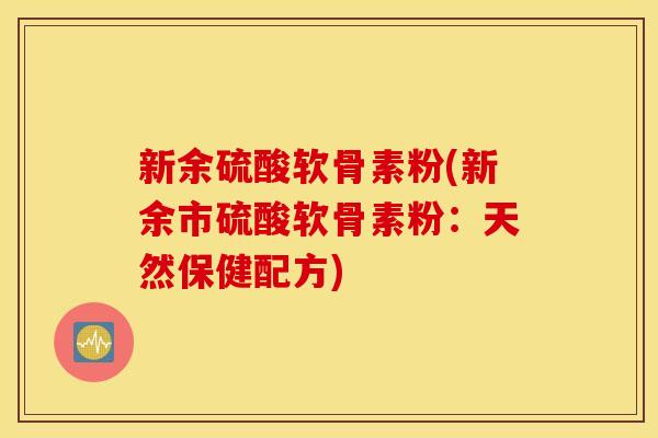 新余硫酸软骨素粉(新余市硫酸软骨素粉：天然保健配方)