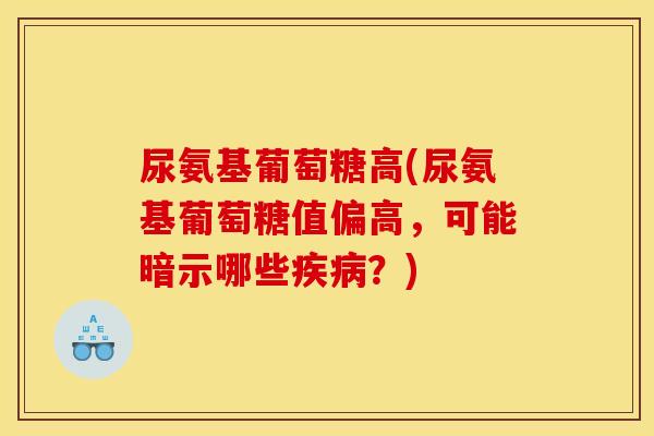 尿氨基葡萄糖高(尿氨基葡萄糖值偏高，可能暗示哪些疾病？)