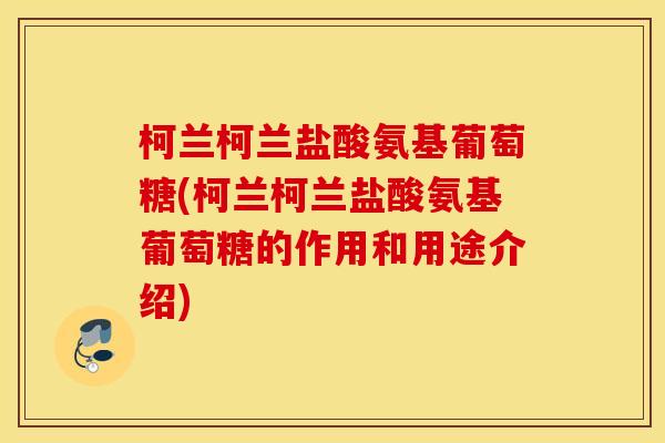 柯兰柯兰盐酸氨基葡萄糖(柯兰柯兰盐酸氨基葡萄糖的作用和用途介绍)