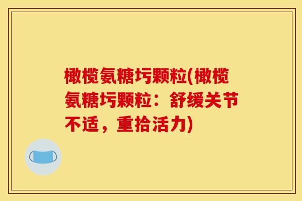 橄榄氨糖圬颗粒(橄榄氨糖圬颗粒：舒缓关节不适，重拾活力)