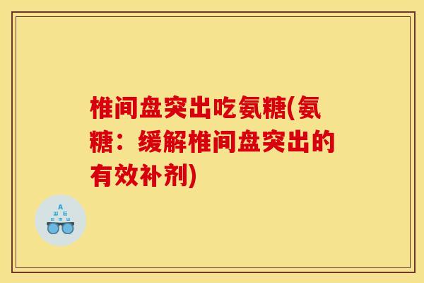 椎间盘突出吃氨糖(氨糖：缓解椎间盘突出的有效补剂)