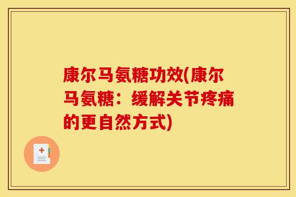 康尔马氨糖功效(康尔马氨糖：缓解关节疼痛的更自然方式)