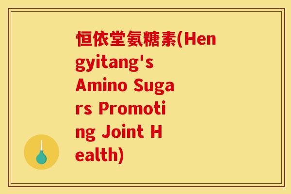 恒依堂氨糖素(Hengyitang's Amino Sugars Promoting Joint Health)