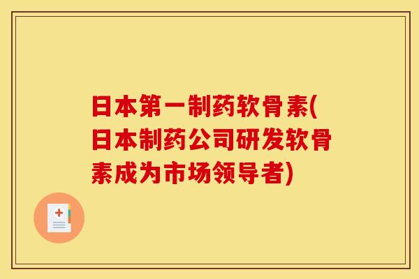 日本第一制药软骨素(日本制药公司研发软骨素成为市场领导者)