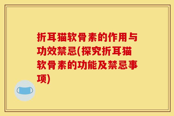 折耳猫软骨素的作用与功效禁忌(探究折耳猫软骨素的功能及禁忌事项)