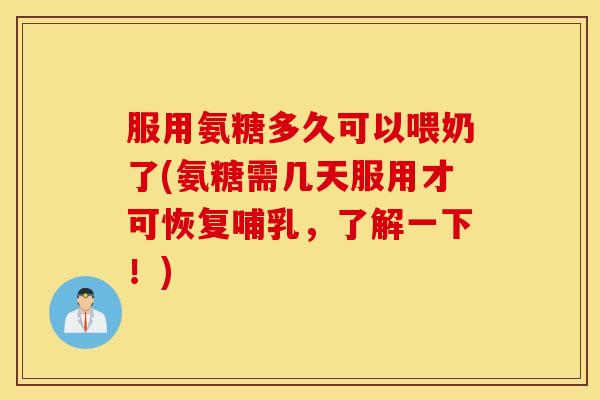 服用氨糖多久可以喂奶了(氨糖需几天服用才可恢复哺乳,了解一下!) 服用氨糖多久可以喂奶了(氨糖需几天服用才可恢复哺乳,了解一下!)