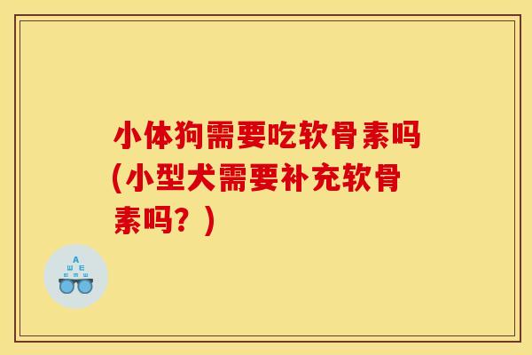 小体狗需要吃软骨素吗(小型犬需要补充软骨素吗？)