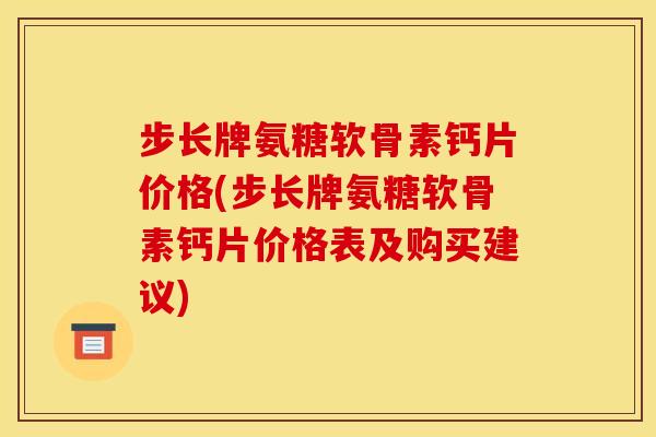 步长牌氨糖软骨素钙片价格(步长牌氨糖软骨素钙片价格表及购买建议)