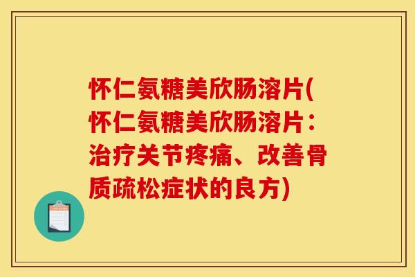 怀仁氨糖美欣肠溶片(怀仁氨糖美欣肠溶片：治疗关节疼痛、改善骨质疏松症状的良方)