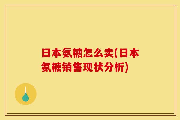 日本氨糖怎么卖(日本氨糖销售现状分析)