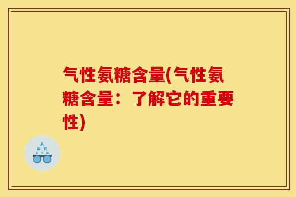 气性氨糖含量(气性氨糖含量：了解它的重要性)