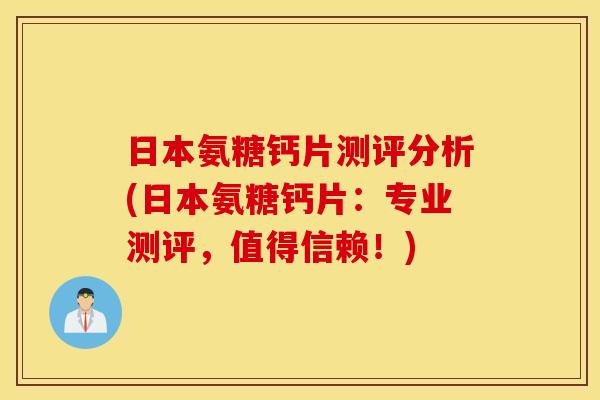 日本氨糖钙片测评分析(日本氨糖钙片：专业测评，值得信赖！)
